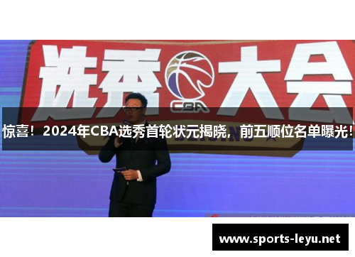 惊喜！2024年CBA选秀首轮状元揭晓，前五顺位名单曝光！