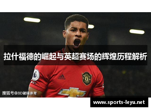 拉什福德的崛起与英超赛场的辉煌历程解析