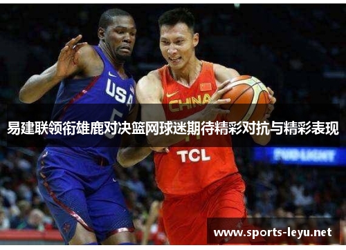 易建联领衔雄鹿对决篮网球迷期待精彩对抗与精彩表现