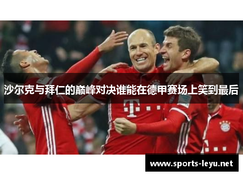 沙尔克与拜仁的巅峰对决谁能在德甲赛场上笑到最后
