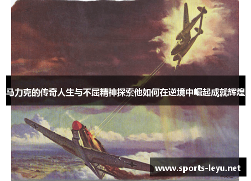 马力克的传奇人生与不屈精神探索他如何在逆境中崛起成就辉煌